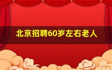 北京招聘60岁左右老人