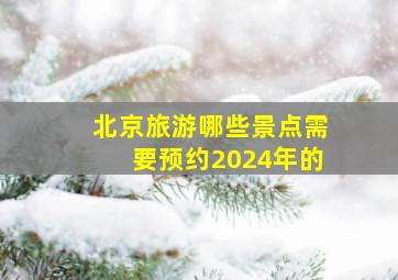 北京旅游哪些景点需要预约2024年的