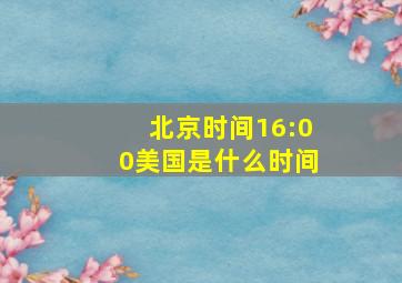 北京时间16:00美国是什么时间