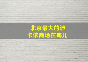 北京最大的迪卡侬商场在哪儿