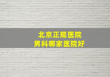 北京正规医院男科哪家医院好