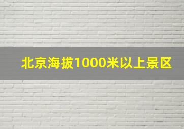 北京海拔1000米以上景区