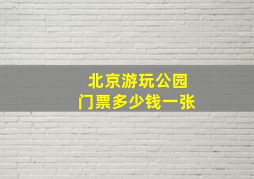 北京游玩公园门票多少钱一张