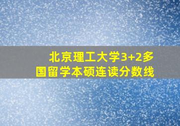 北京理工大学3+2多国留学本硕连读分数线