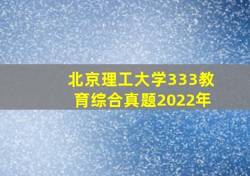 北京理工大学333教育综合真题2022年