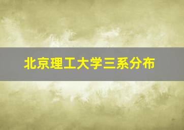 北京理工大学三系分布