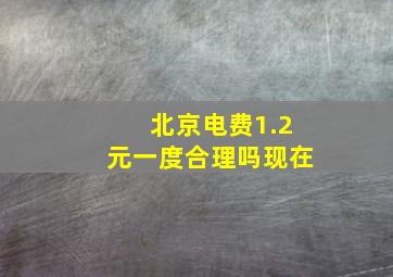 北京电费1.2元一度合理吗现在