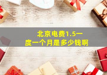 北京电费1.5一度一个月是多少钱啊