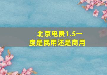 北京电费1.5一度是民用还是商用