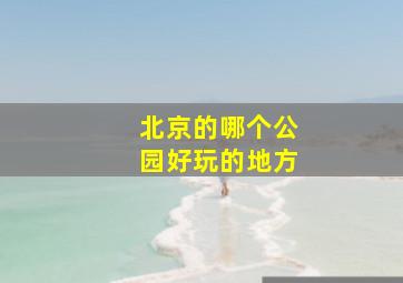 北京的哪个公园好玩的地方