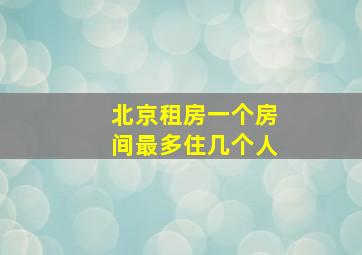 北京租房一个房间最多住几个人