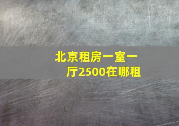 北京租房一室一厅2500在哪租