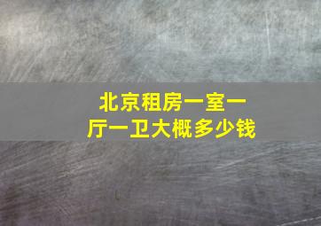 北京租房一室一厅一卫大概多少钱