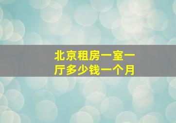 北京租房一室一厅多少钱一个月