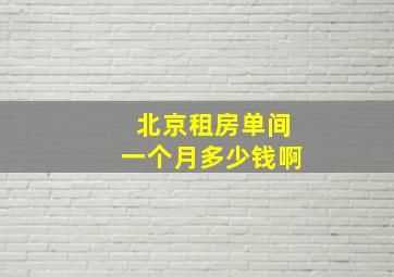 北京租房单间一个月多少钱啊