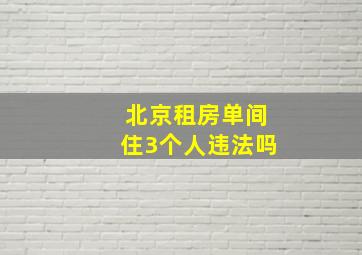 北京租房单间住3个人违法吗