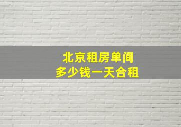 北京租房单间多少钱一天合租