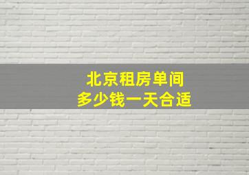 北京租房单间多少钱一天合适