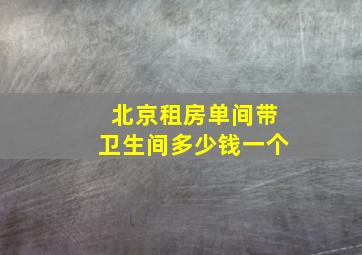 北京租房单间带卫生间多少钱一个