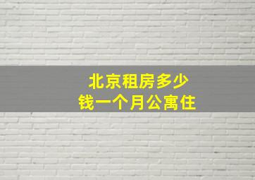 北京租房多少钱一个月公寓住