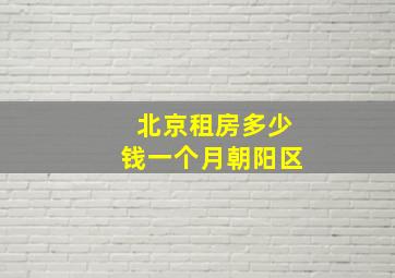 北京租房多少钱一个月朝阳区