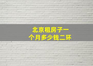 北京租房子一个月多少钱二环