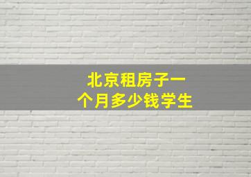 北京租房子一个月多少钱学生