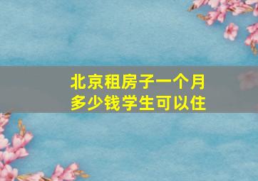 北京租房子一个月多少钱学生可以住