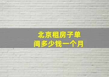 北京租房子单间多少钱一个月