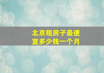 北京租房子最便宜多少钱一个月