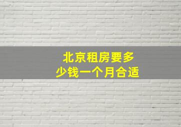 北京租房要多少钱一个月合适