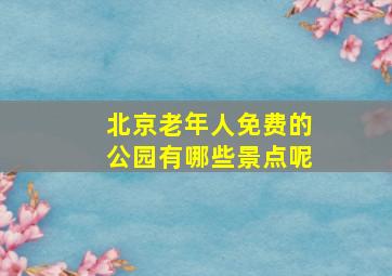 北京老年人免费的公园有哪些景点呢