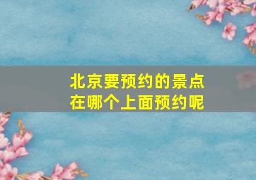 北京要预约的景点在哪个上面预约呢