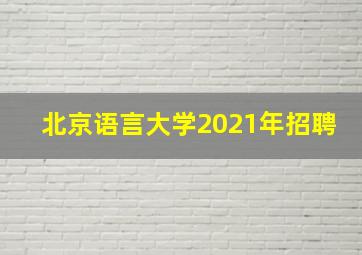 北京语言大学2021年招聘