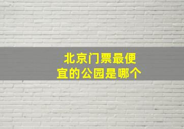 北京门票最便宜的公园是哪个