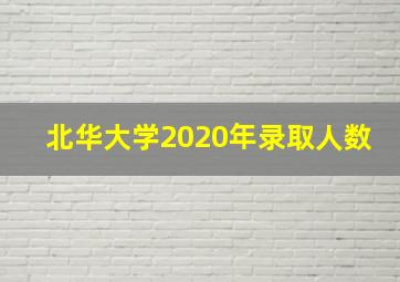 北华大学2020年录取人数