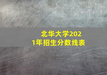 北华大学2021年招生分数线表