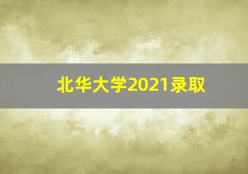 北华大学2021录取