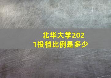 北华大学2021投档比例是多少