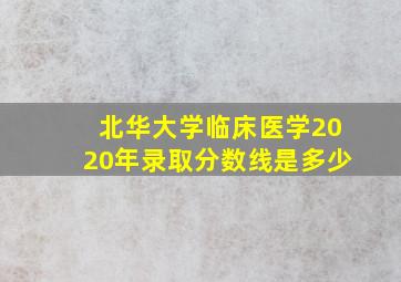 北华大学临床医学2020年录取分数线是多少