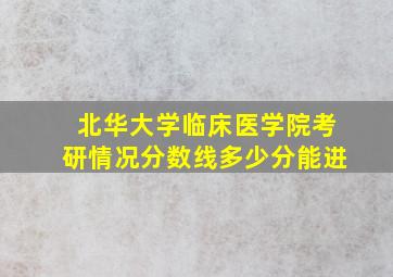 北华大学临床医学院考研情况分数线多少分能进