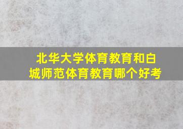 北华大学体育教育和白城师范体育教育哪个好考