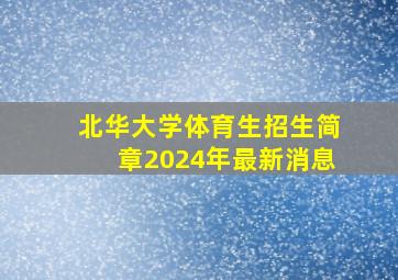 北华大学体育生招生简章2024年最新消息