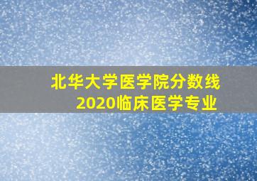 北华大学医学院分数线2020临床医学专业