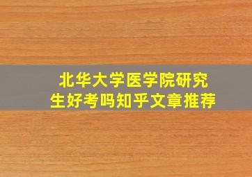 北华大学医学院研究生好考吗知乎文章推荐