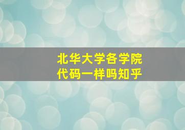 北华大学各学院代码一样吗知乎