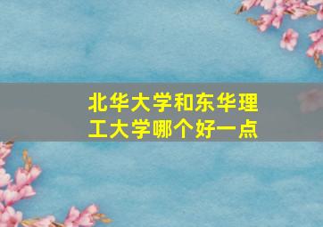 北华大学和东华理工大学哪个好一点