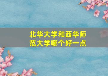 北华大学和西华师范大学哪个好一点