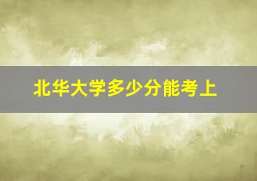 北华大学多少分能考上