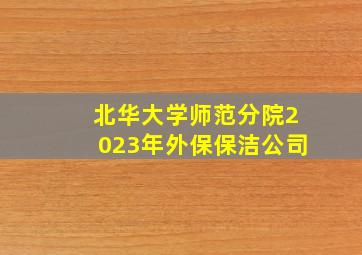 北华大学师范分院2023年外保保洁公司